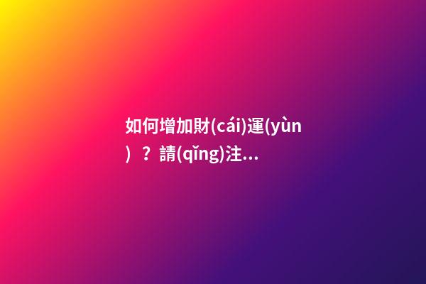 如何增加財(cái)運(yùn)？請(qǐng)注意家里擺設(shè)